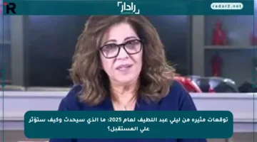 توقعات مثيرة من ليلى عبد اللطيف لعام 2025: ما الذي سيحدث وكيف ستؤثر على المستقبل؟
